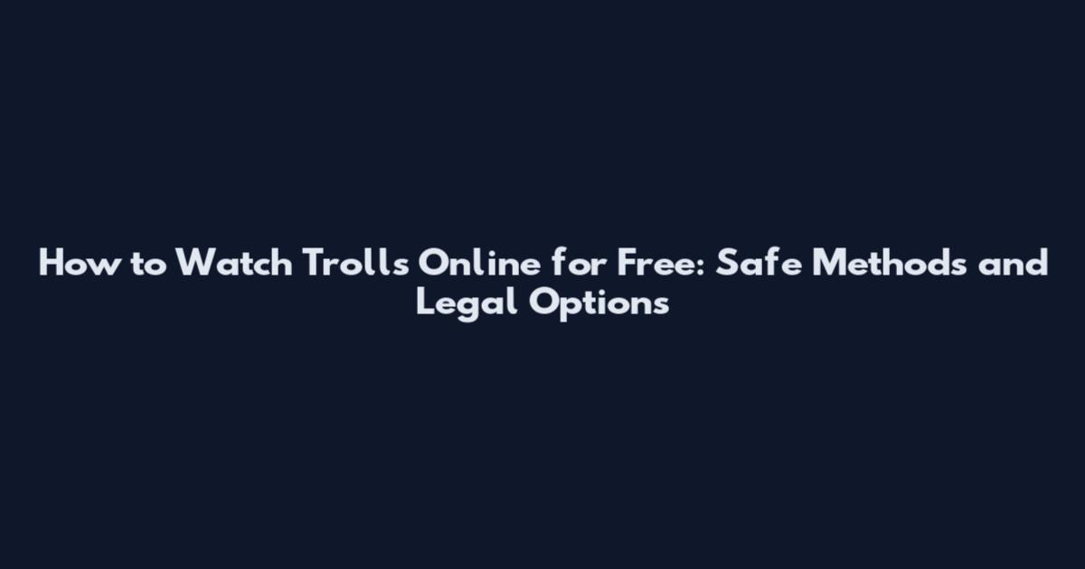 How to Watch Trolls Online for Free: Safe Methods and Legal Options
