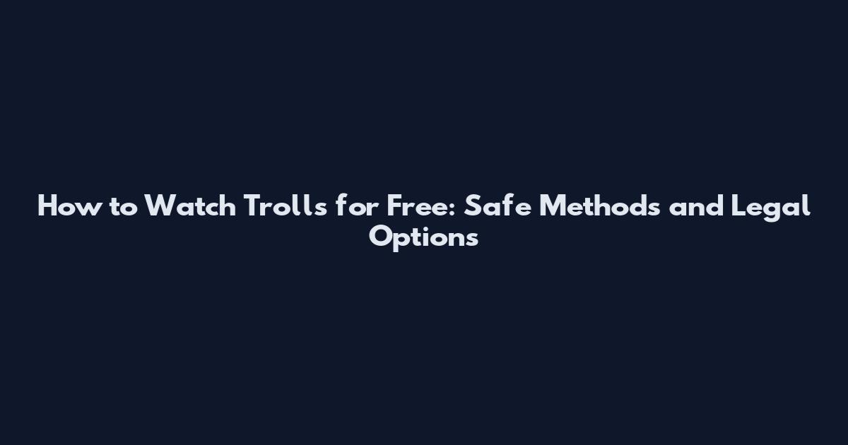How to Watch Trolls for Free: Safe Methods and Legal Options