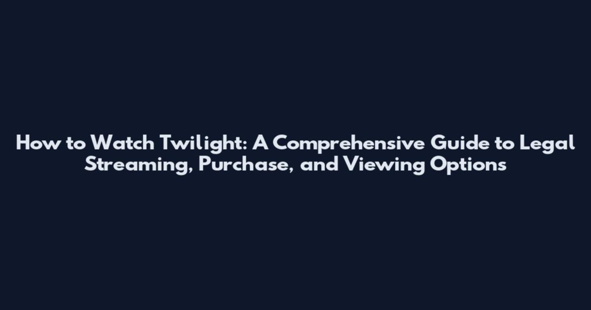 How to Watch Twilight: A Comprehensive Guide to Legal Streaming, Purchase, and Viewing Options