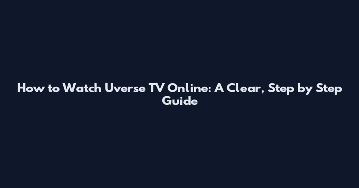 How to Watch Uverse TV Online: A Clear, Step by Step Guide