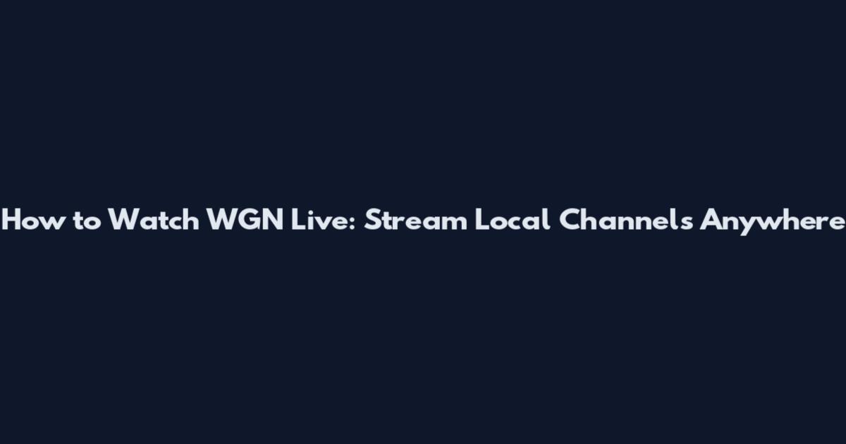 How to Watch WGN Live: Stream Local Channels Anywhere
