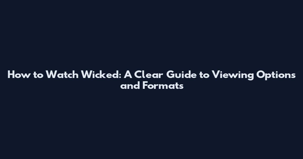 How to Watch Wicked: A Clear Guide to Viewing Options and Formats