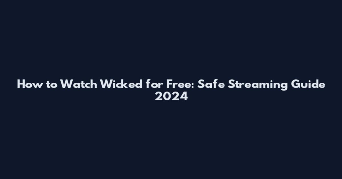 How to Watch Wicked for Free: Safe Streaming Guide 2024