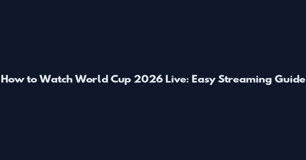 How to Watch World Cup 2026 Live: Easy Streaming Guide