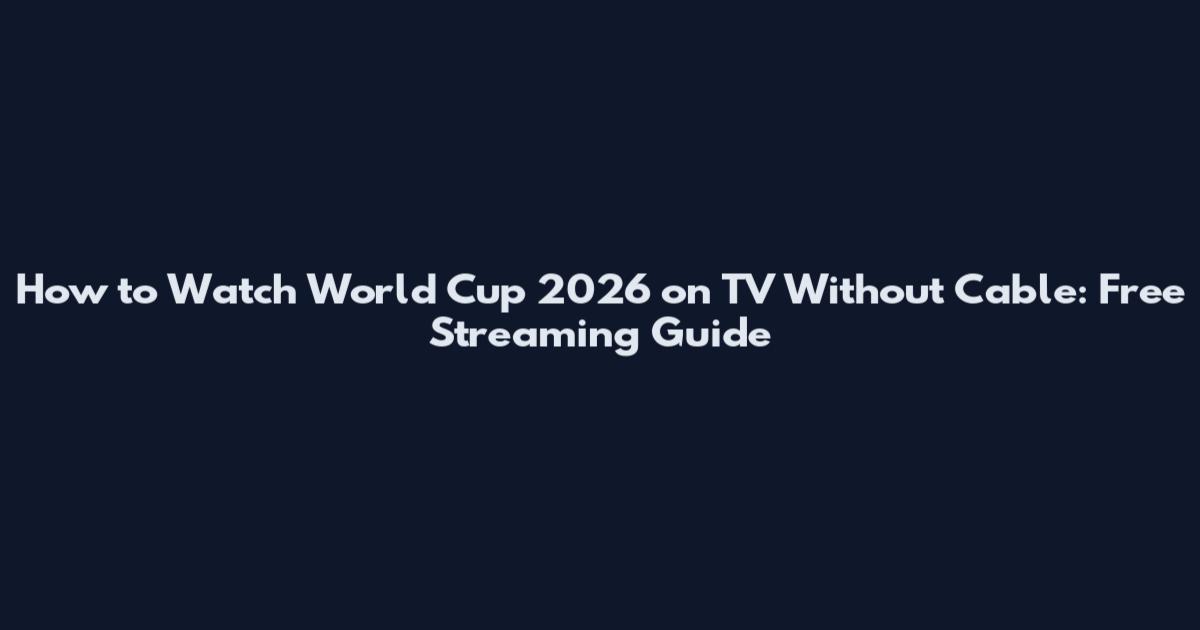 How to Watch World Cup 2026 on TV Without Cable: Free Streaming Guide
