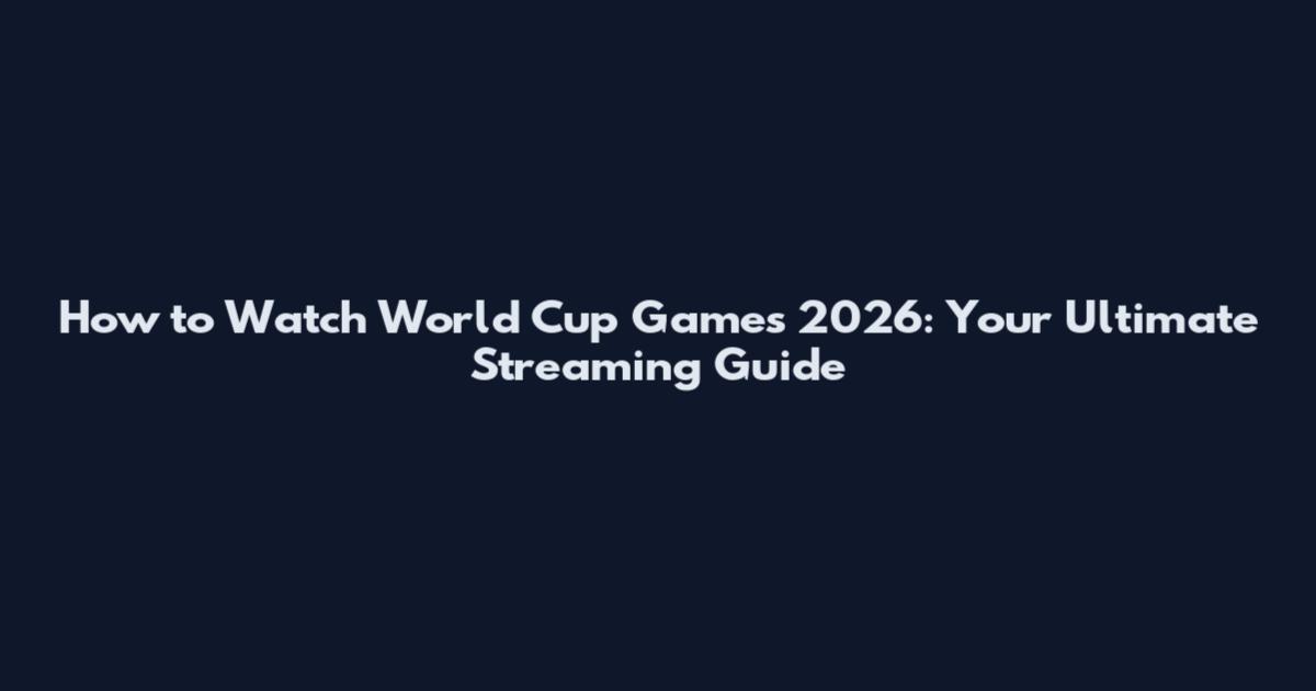 How to Watch World Cup Games 2026: Your Ultimate Streaming Guide