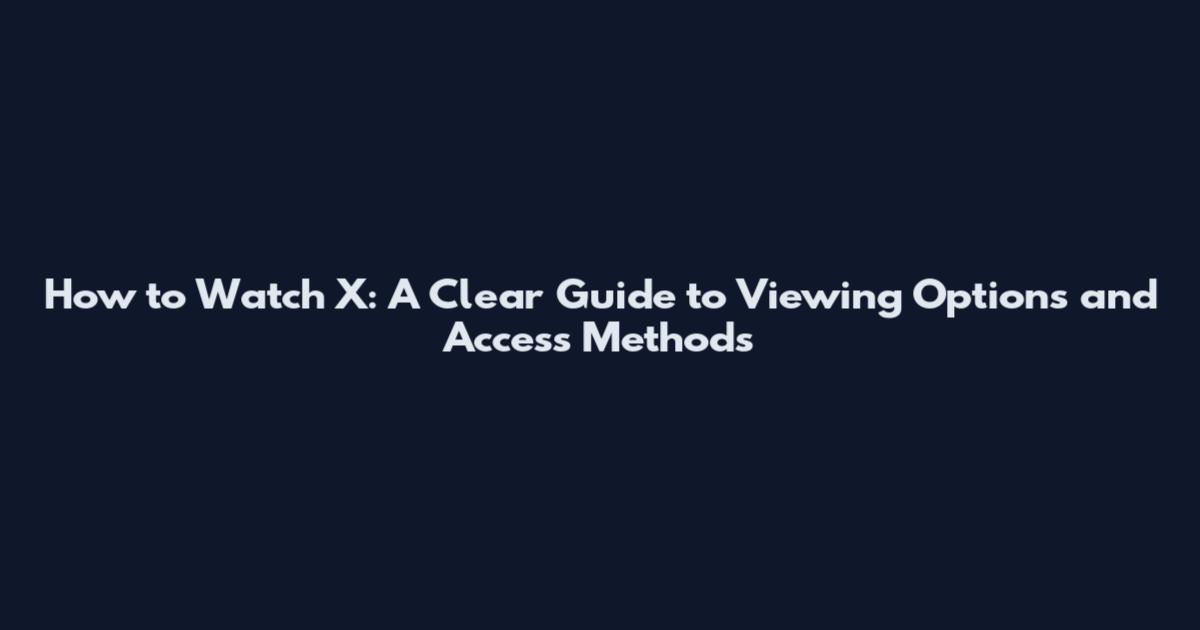 How to Watch X: A Clear Guide to Viewing Options and Access Methods