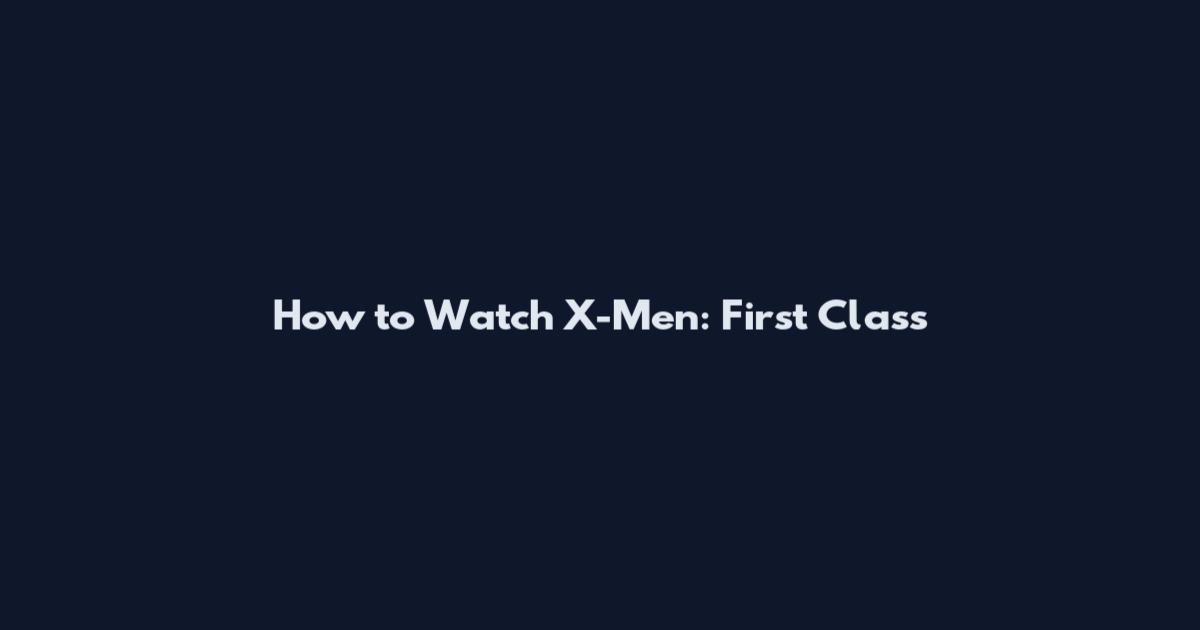 How to Watch X-Men: First Class