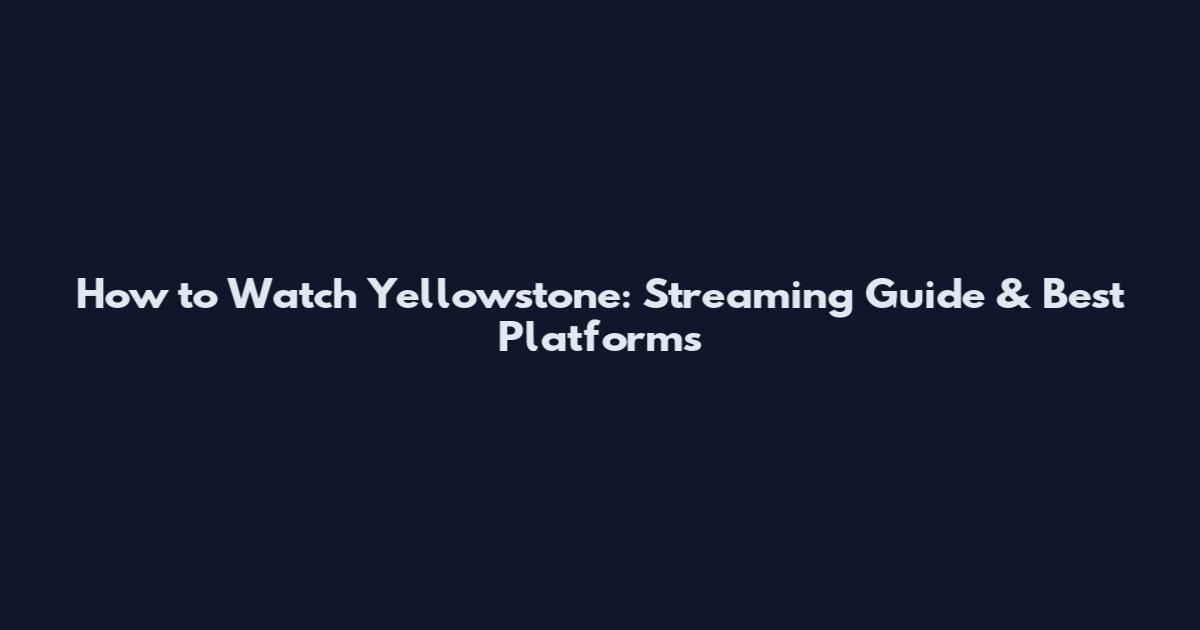 How to Watch Yellowstone: Streaming Guide & Best Platforms