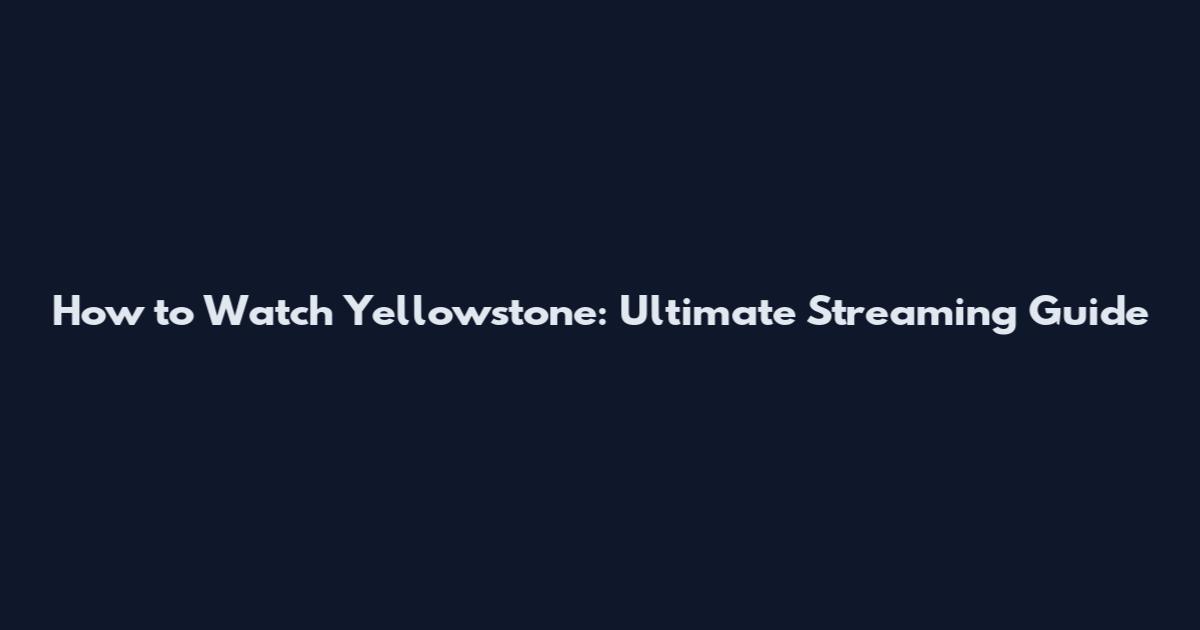 How to Watch Yellowstone: Ultimate Streaming Guide