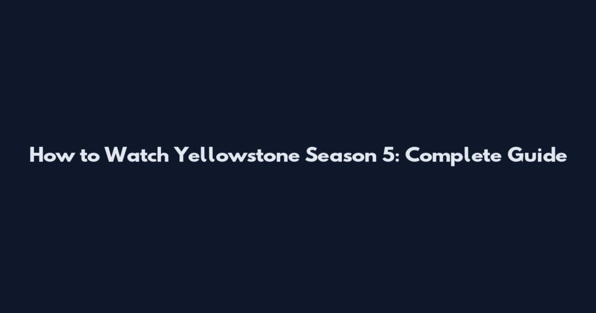 How to Watch Yellowstone Season 5: Complete Guide