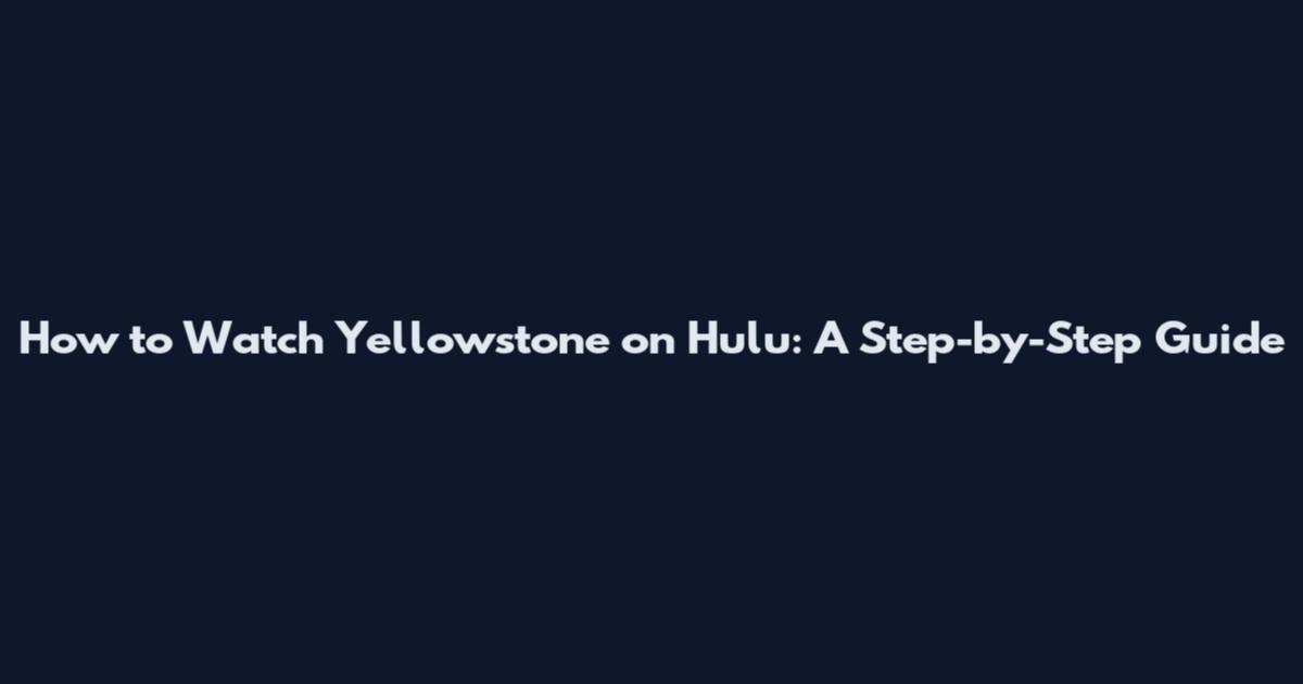 How to Watch Yellowstone on Hulu: A Step-by-Step Guide