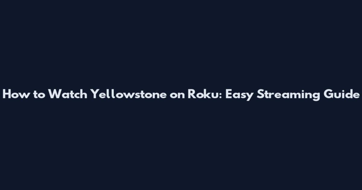 How to Watch Yellowstone on Roku: Easy Streaming Guide