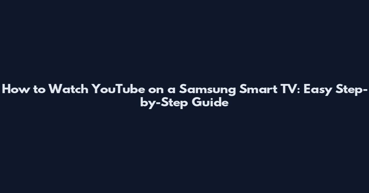 How to Watch YouTube on a Samsung Smart TV: Easy Step-by-Step Guide