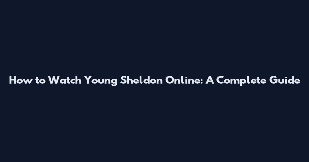 How to Watch Young Sheldon Online: A Complete Guide