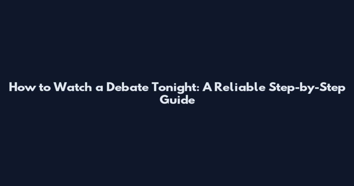 How to Watch a Debate Tonight: A Reliable Step-by-Step Guide