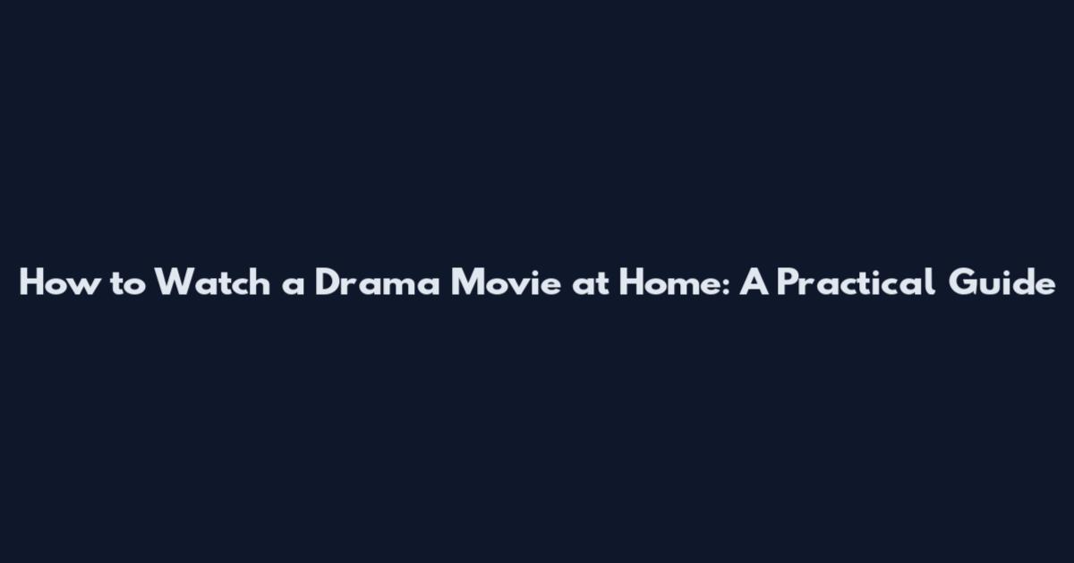 How to Watch a Drama Movie at Home: A Practical Guide