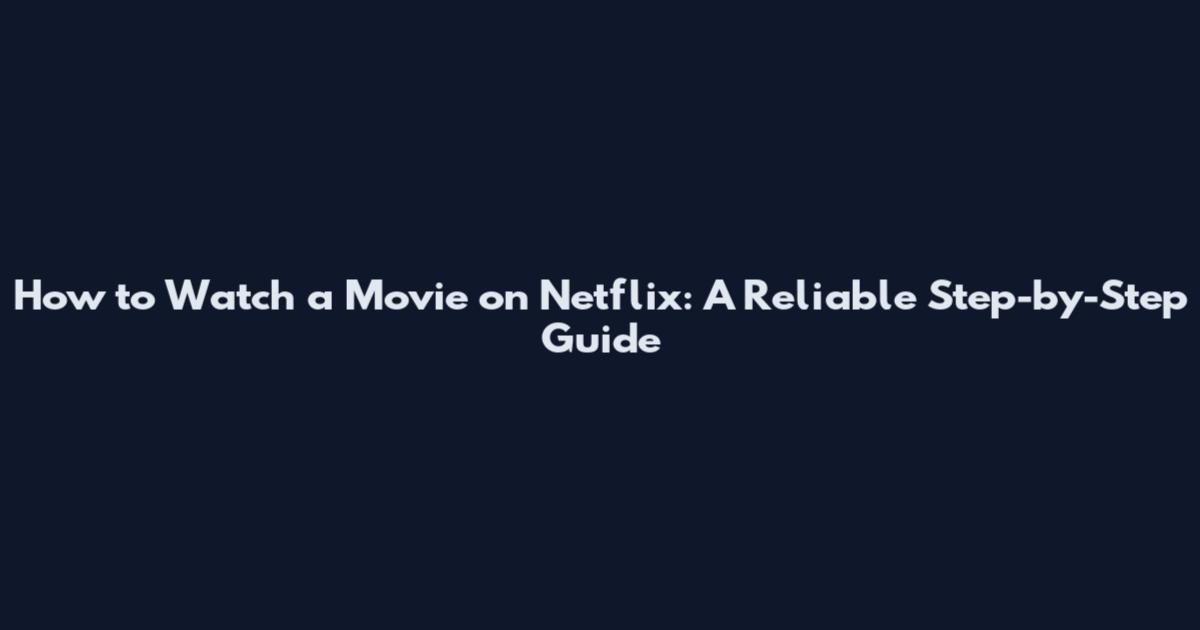 How to Watch a Movie on Netflix: A Reliable Step-by-Step Guide