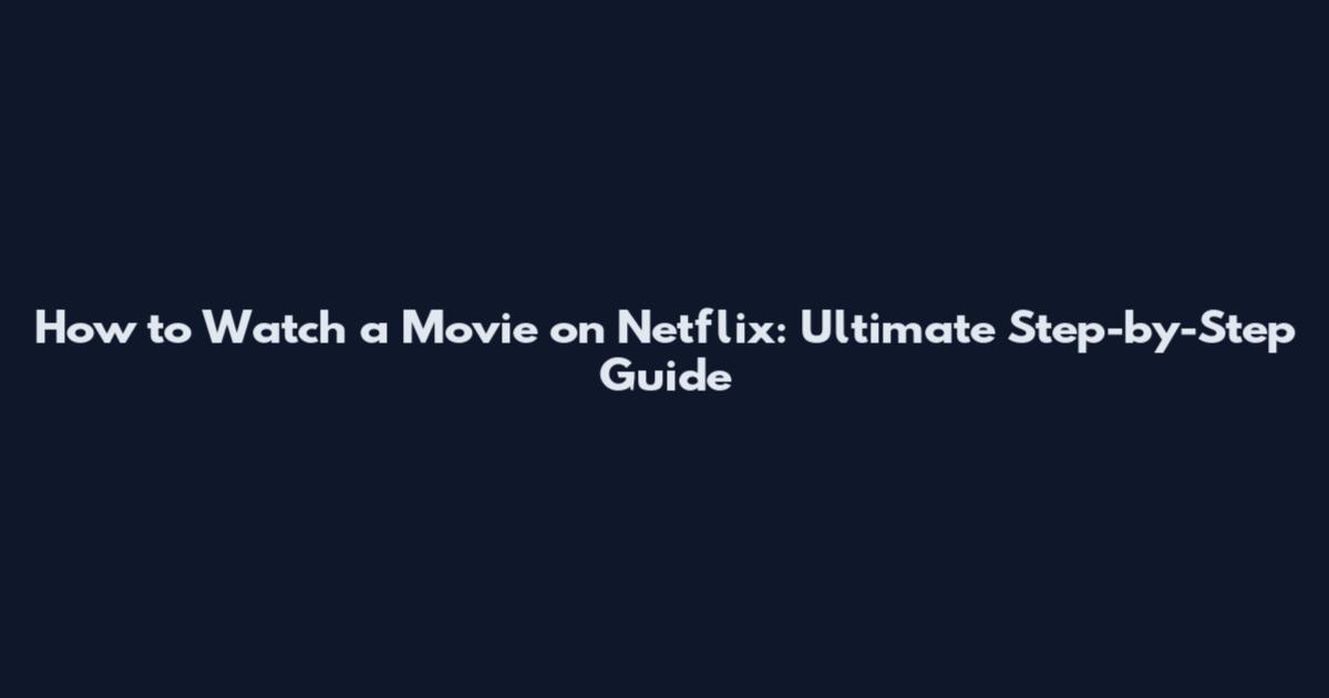 How to Watch a Movie on Netflix: Ultimate Step-by-Step Guide