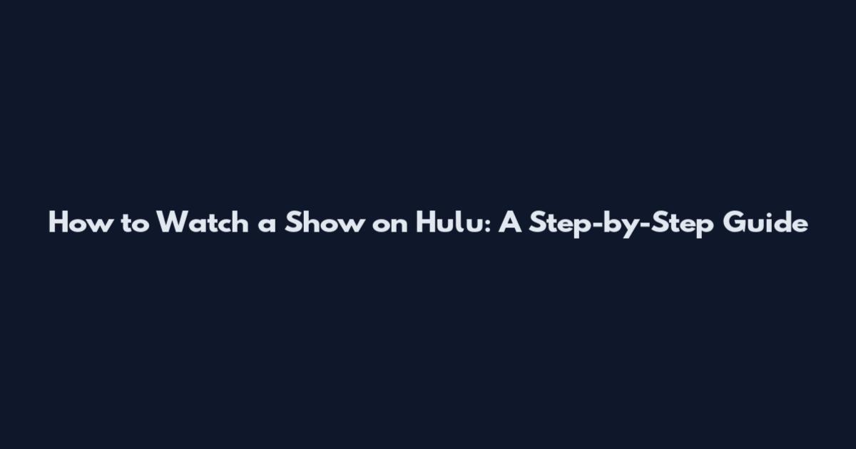How to Watch a Show on Hulu: A Step-by-Step Guide