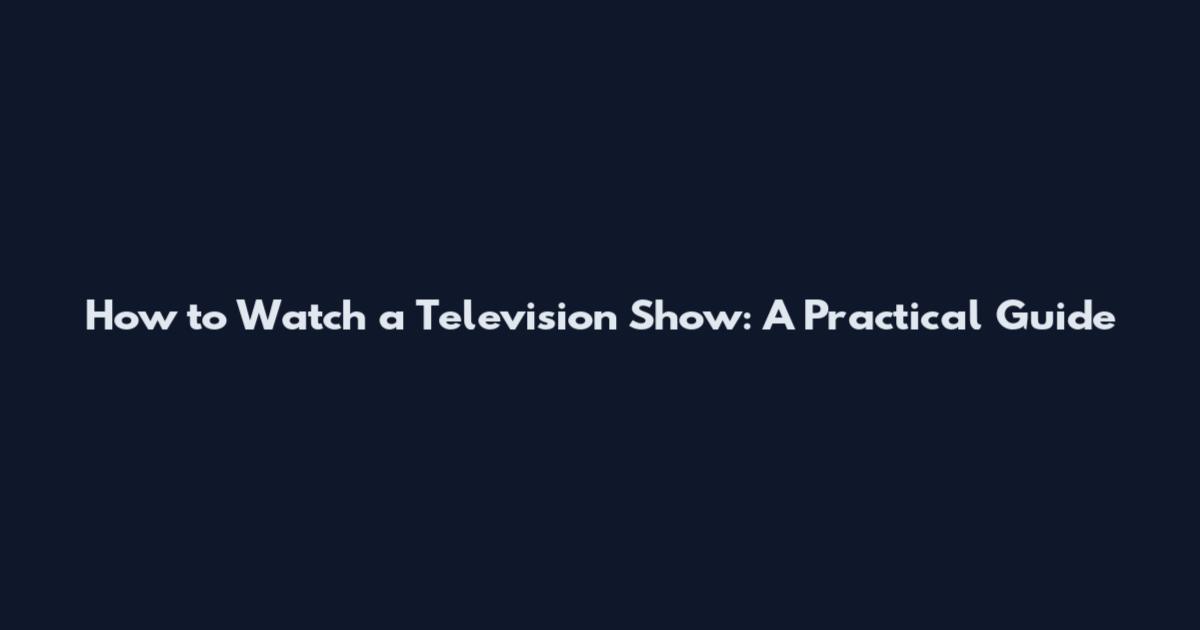 How to Watch a Television Show: A Practical Guide