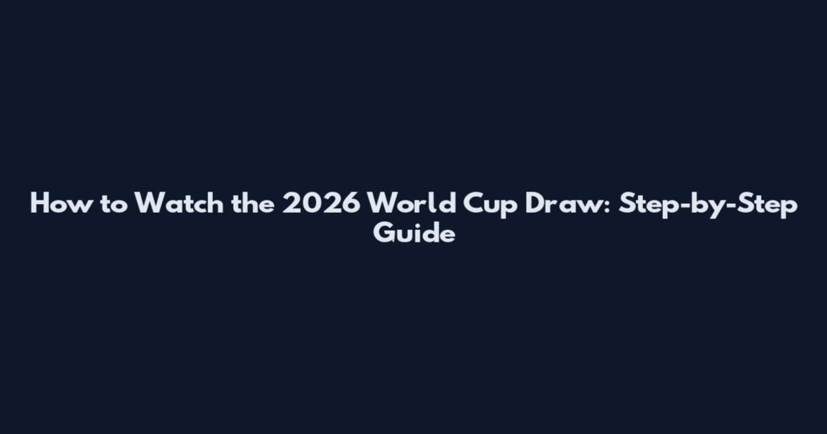 How to Watch the 2026 World Cup Draw: Step-by-Step Guide