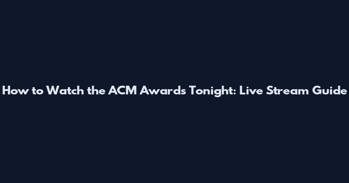 How to Watch the ACM Awards Tonight: Live Stream Guide