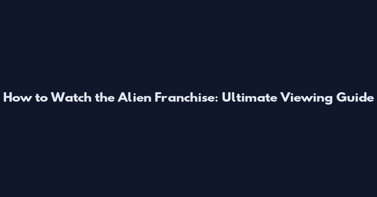 How to Watch the Alien Franchise: Ultimate Viewing Guide