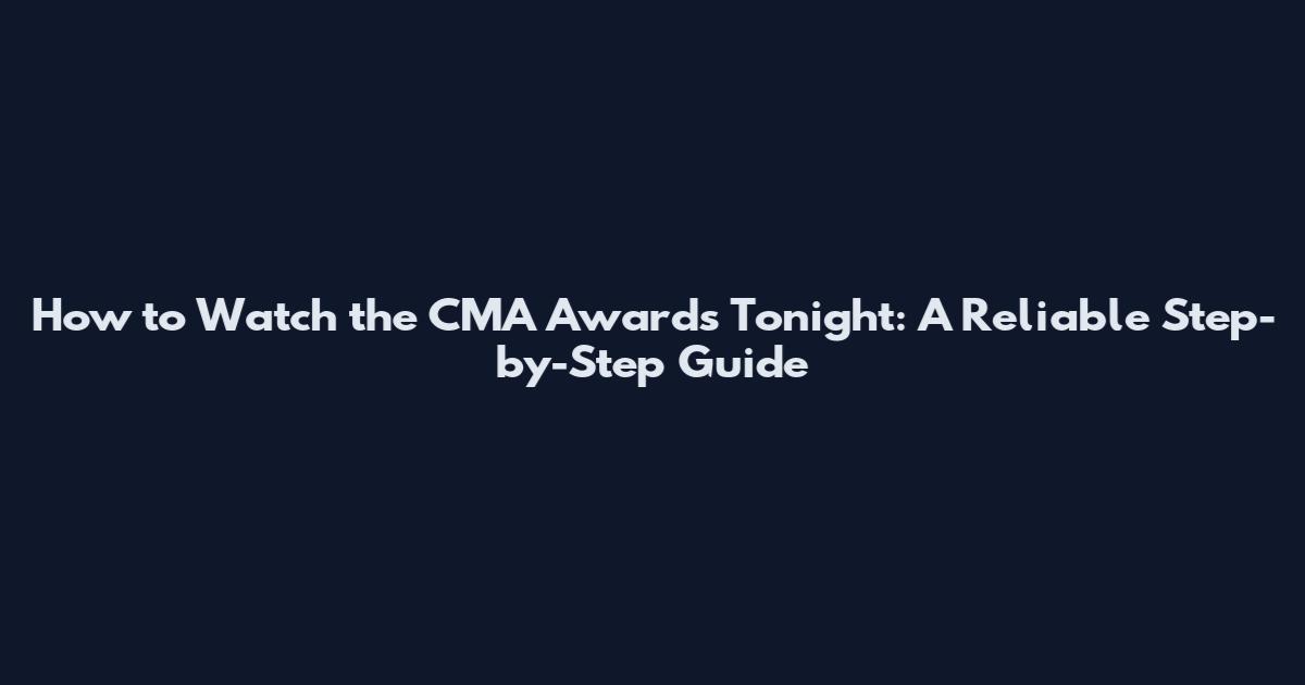 How to Watch the CMA Awards Tonight: A Reliable Step-by-Step Guide