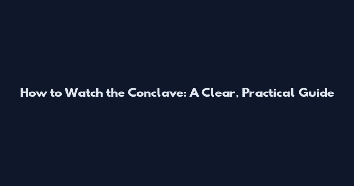 How to Watch the Conclave: A Clear, Practical Guide