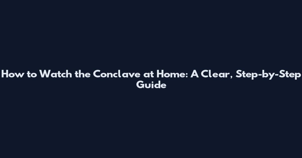 How to Watch the Conclave at Home: A Clear, Step-by-Step Guide