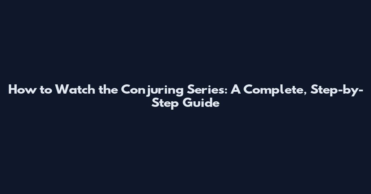 How to Watch the Conjuring Series: A Complete, Step-by-Step Guide
