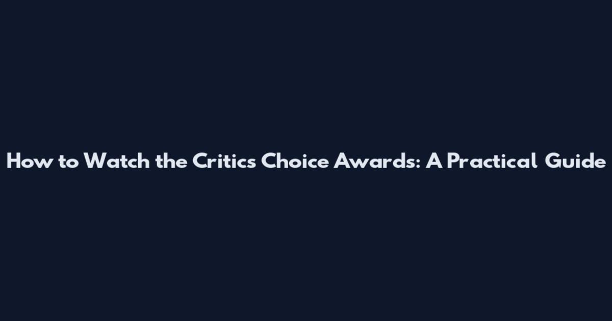 How to Watch the Critics Choice Awards: A Practical Guide