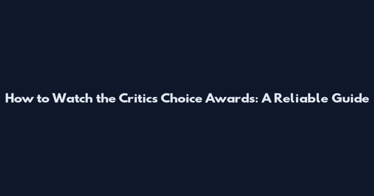 How to Watch the Critics Choice Awards: A Reliable Guide