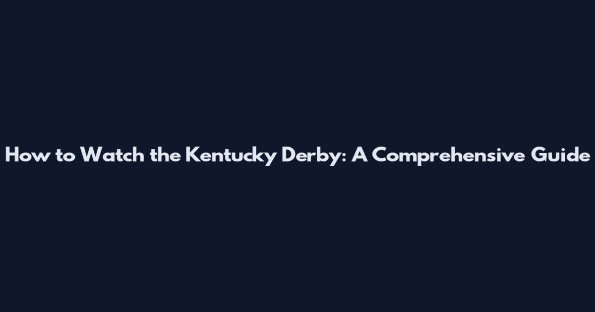 How to Watch the Kentucky Derby: A Comprehensive Guide