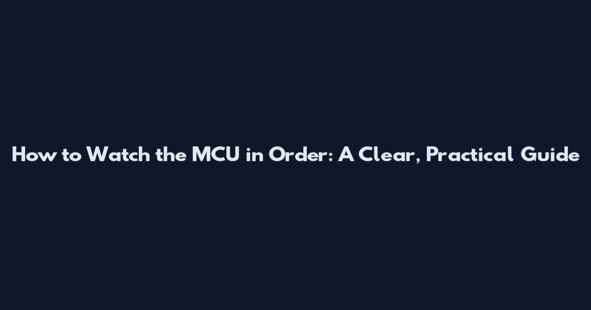 How to Watch the MCU in Order: A Clear, Practical Guide