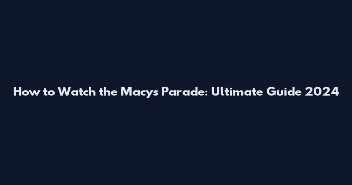 How to Watch the Macy's Parade: Ultimate Guide 2024