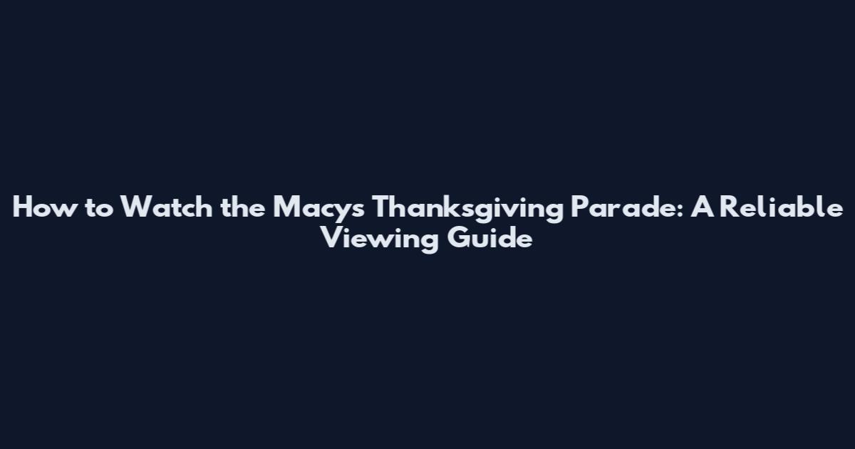 How to Watch the Macy's Thanksgiving Parade: A Reliable Viewing Guide