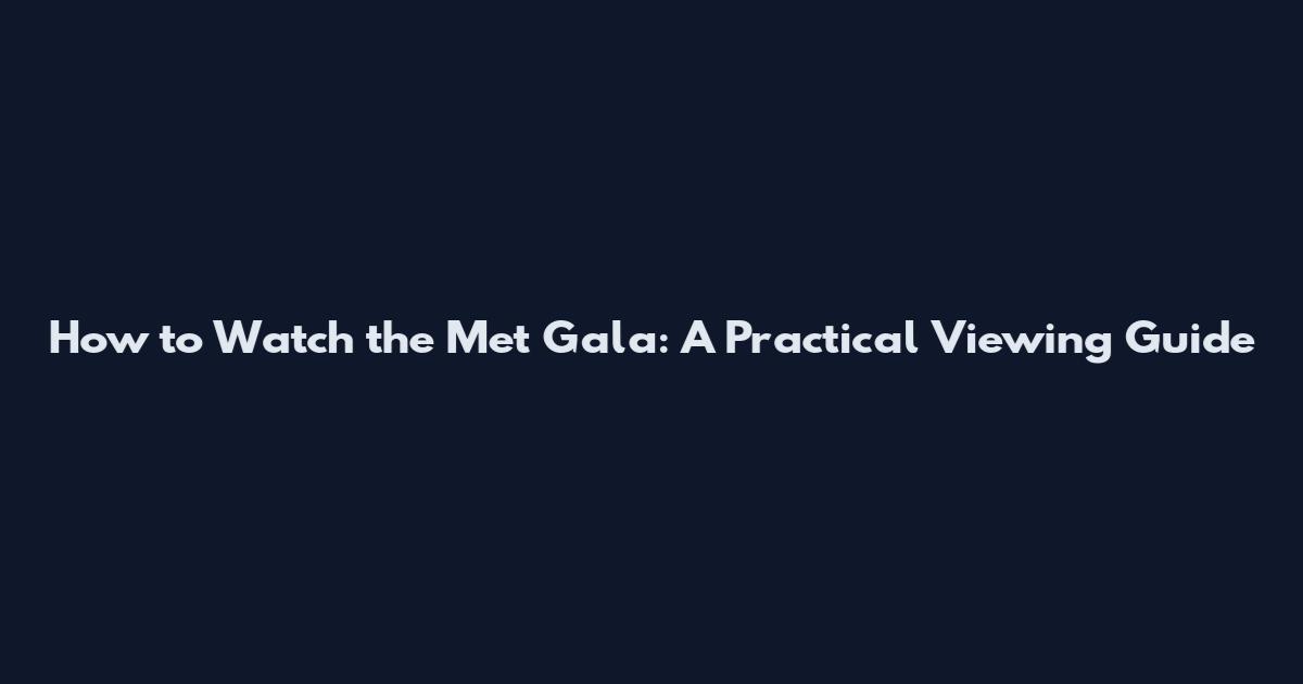 How to Watch the Met Gala: A Practical Viewing Guide