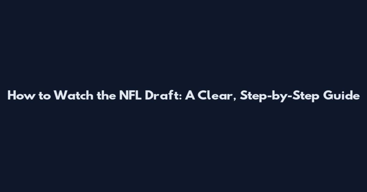 How to Watch the NFL Draft: A Clear, Step-by-Step Guide