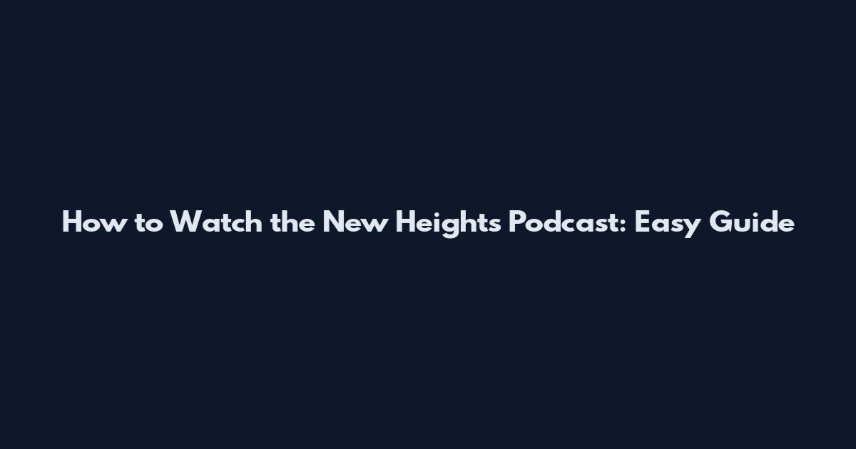 How to Watch the New Heights Podcast: Easy Guide