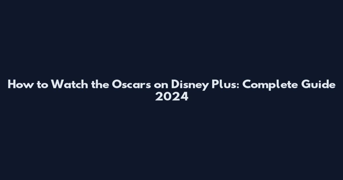 How to Watch the Oscars on Disney Plus: Complete Guide 2024