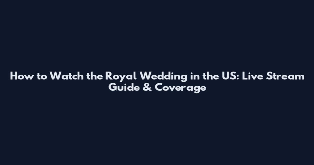 How to Watch the Royal Wedding in the US: Live Stream Guide & Coverage