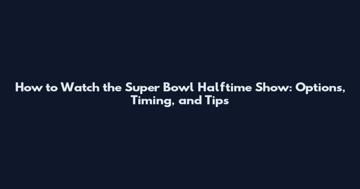 How to Watch the Super Bowl Halftime Show: Options, Timing, and Tips