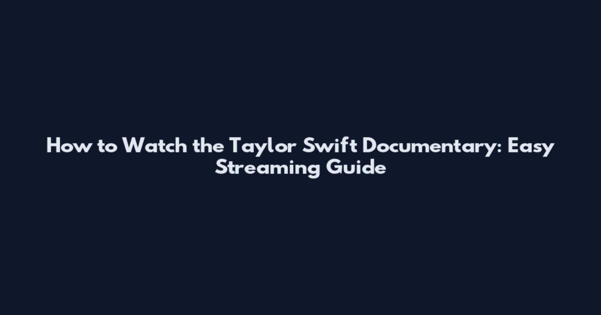 How to Watch the Taylor Swift Documentary: Easy Streaming Guide