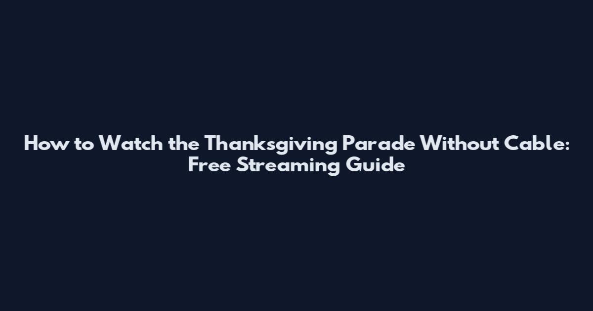 How to Watch the Thanksgiving Parade Without Cable: Free Streaming Guide