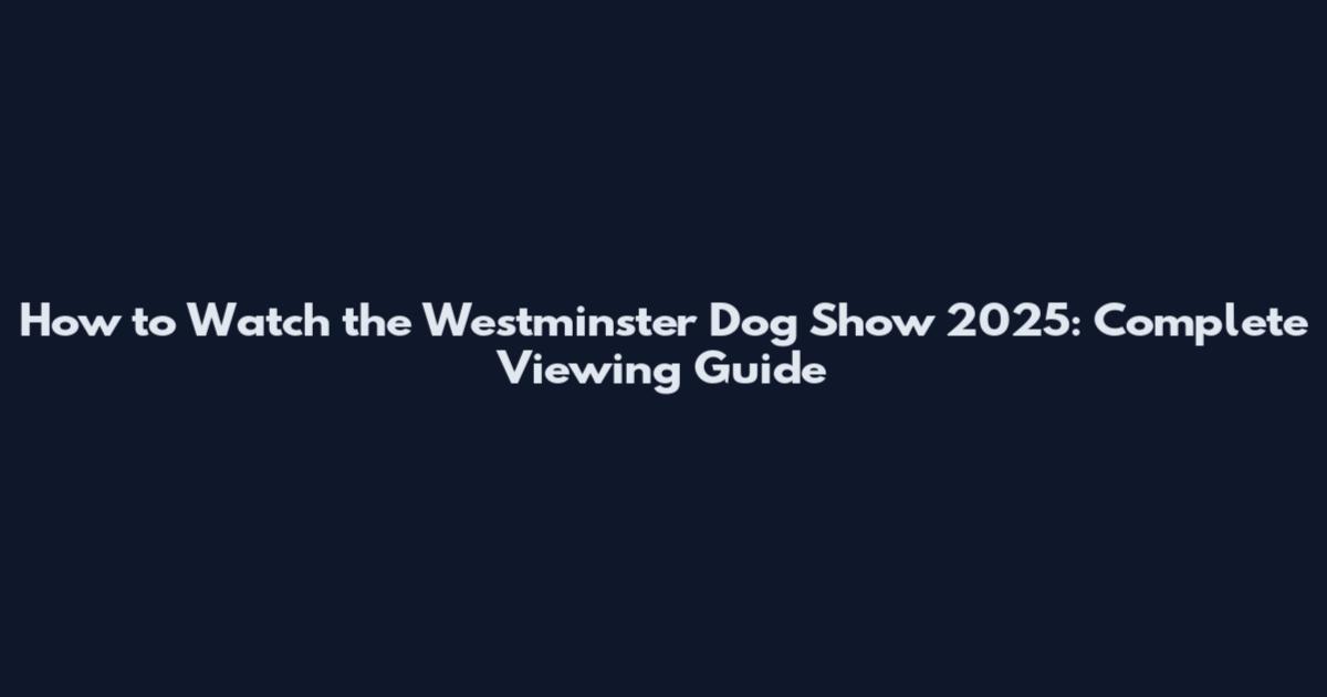 How to Watch the Westminster Dog Show 2025: Complete Viewing Guide