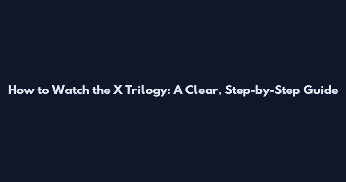 How to Watch the X Trilogy: A Clear, Step-by-Step Guide