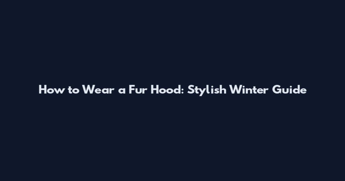 How to Wear a Fur Hood: Stylish Winter Guide