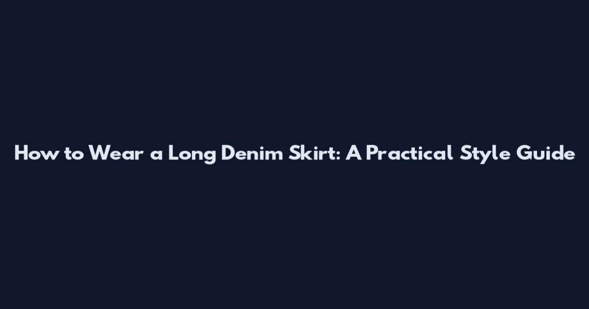 How to Wear a Long Denim Skirt: A Practical Style Guide